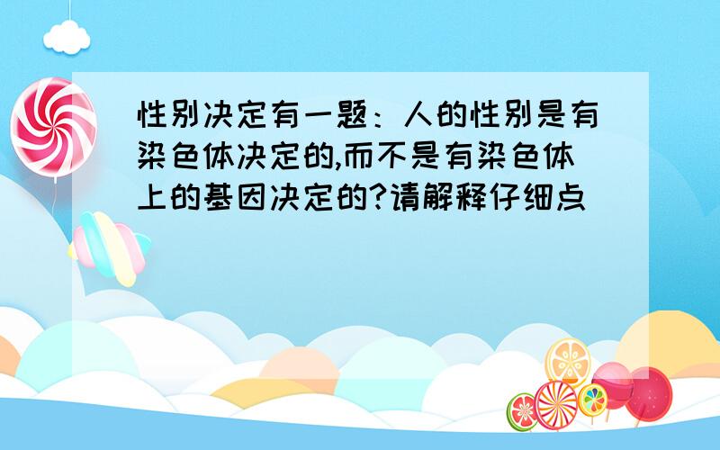 性别决定有一题：人的性别是有染色体决定的,而不是有染色体上的基因决定的?请解释仔细点