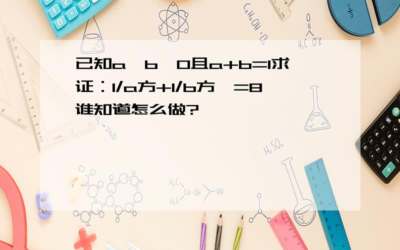 已知a、b>0且a+b=1求证：1/a方+1/b方>=8谁知道怎么做?