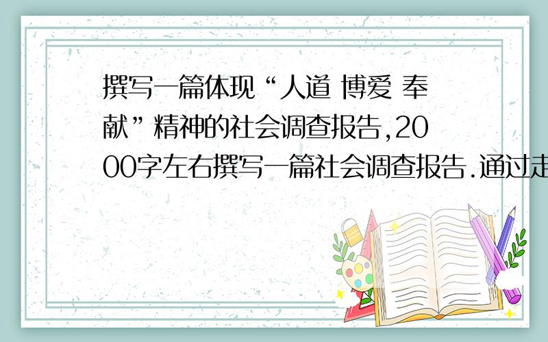 撰写一篇体现“人道 博爱 奉献”精神的社会调查报告,2000字左右撰写一篇社会调查报告.通过走访身边的社区,亲朋好友等,了解发生在身边的关爱他人.服务他人.无私奉献等动人故事,撰写一篇