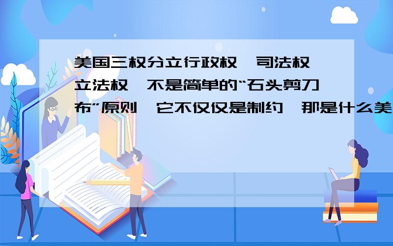 美国三权分立行政权、司法权、立法权,不是简单的“石头剪刀布”原则,它不仅仅是制约,那是什么美国三权分立是相互交错制约的吗?