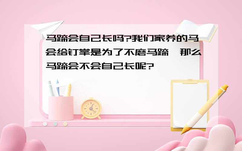 马蹄会自己长吗?我们家养的马会给钉掌是为了不磨马蹄,那么马蹄会不会自己长呢?