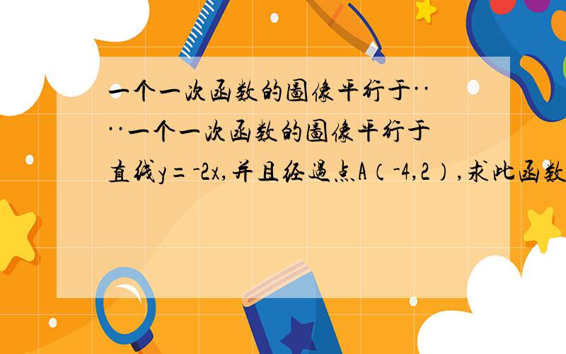 一个一次函数的图像平行于····一个一次函数的图像平行于直线y=-2x,并且经过点A（-4,2）,求此函数的解析式和函数图象与坐标轴的交点坐标