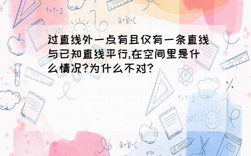 过直线外一点有且仅有一条直线与已知直线平行,在空间里是什么情况?为什么不对?