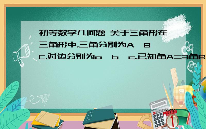 初等数学几何题 关于三角形在三角形中，三角分别为A,B,C，对边分别为a,b,c。已知角A=3角B，求证：   c^2=1/b*(a-b)*(a^2-b^2) （尽量不要用三角函数）