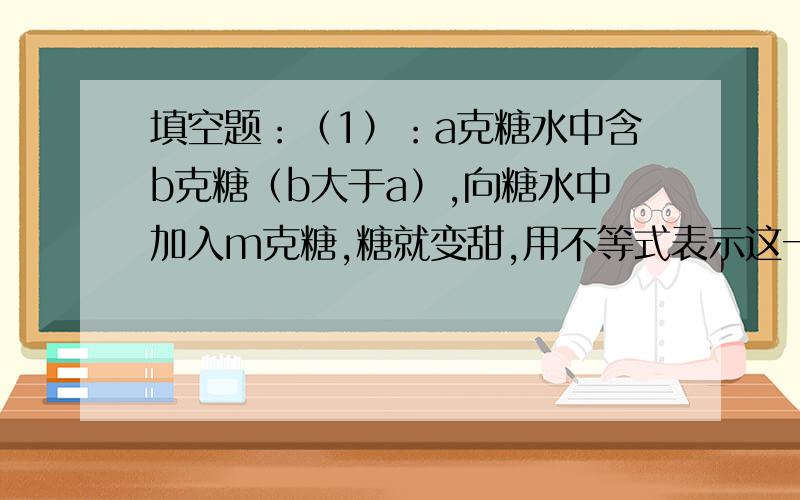 填空题：（1）：a克糖水中含b克糖（b大于a）,向糖水中加入m克糖,糖就变甜,用不等式表示这一现象?（2）:直线2x-y+3关于点（1,-2）对称的直线为?（3）:关于x的不等式|x+3|-|x-1|大于m有解,则m的取