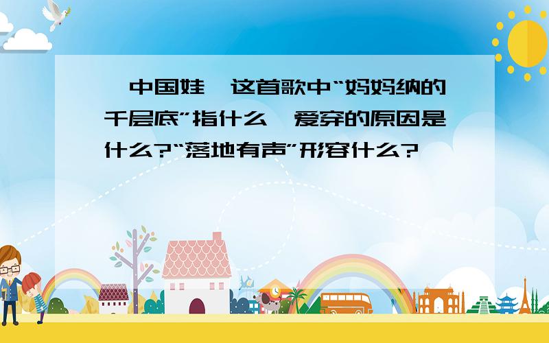 《中国娃》这首歌中“妈妈纳的千层底”指什么,爱穿的原因是什么?“落地有声”形容什么?