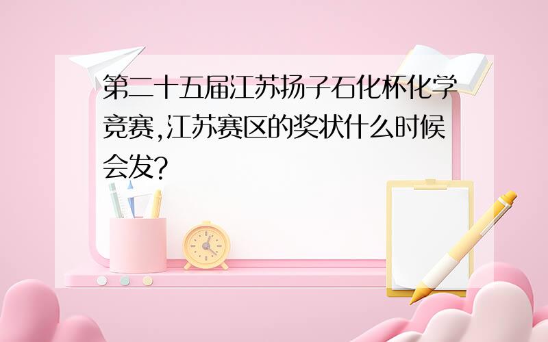 第二十五届江苏扬子石化杯化学竞赛,江苏赛区的奖状什么时候会发?