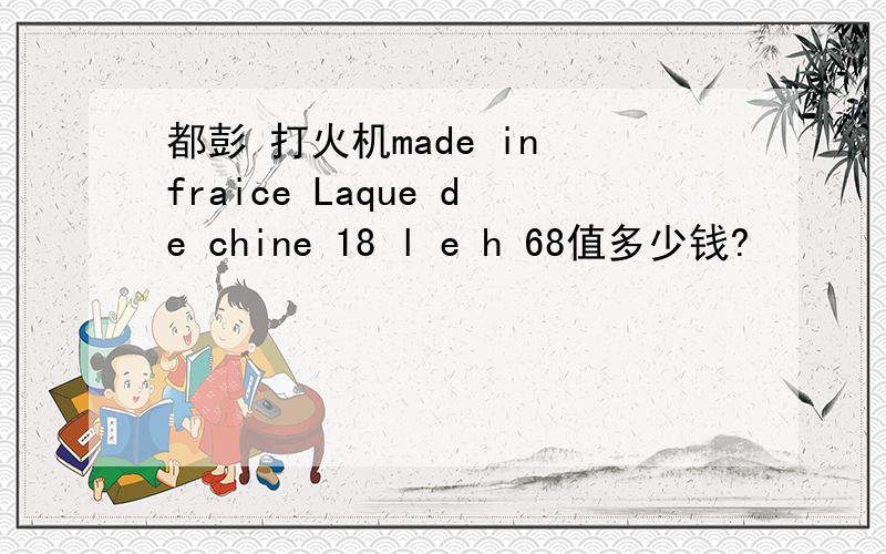 都彭 打火机made in fraice Laque de chine 18 l e h 68值多少钱?