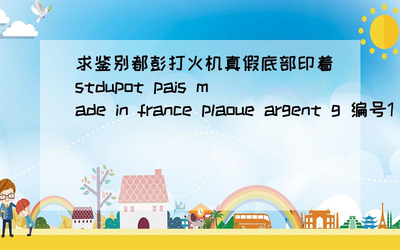 求鉴别都彭打火机真假底部印着stdupot pais made in france plaoue argent g 编号1 e 1 a y 1 2值多少钱?