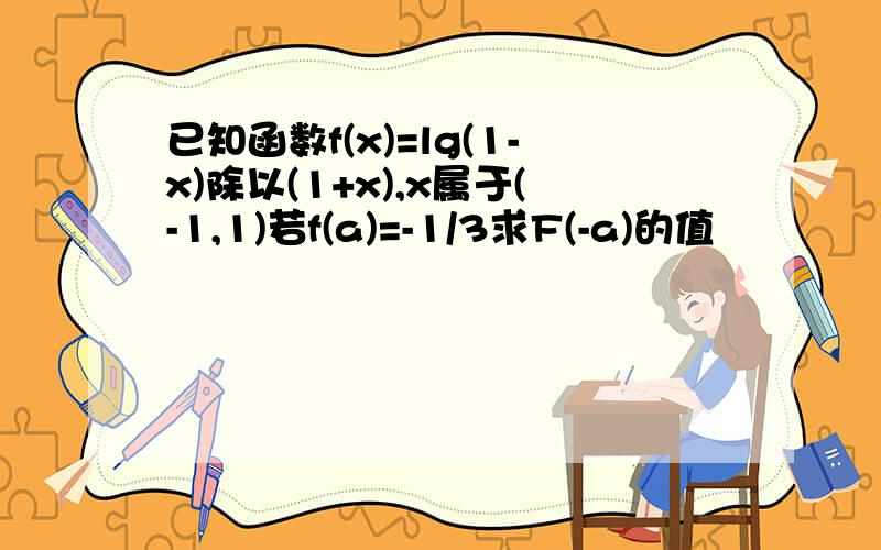 已知函数f(x)=lg(1-x)除以(1+x),x属于(-1,1)若f(a)=-1/3求F(-a)的值