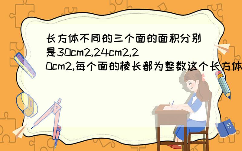 长方体不同的三个面的面积分别是30cm2,24cm2,20cm2,每个面的棱长都为整数这个长方体的体积是多少立方分米