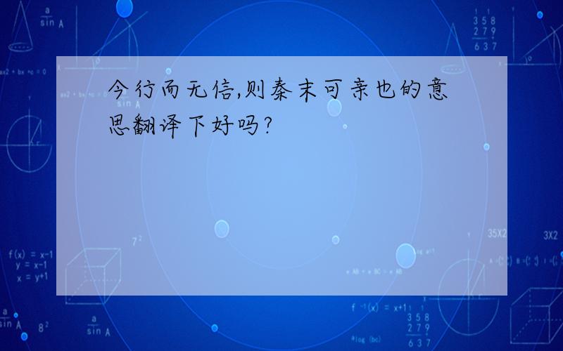 今行而无信,则秦末可亲也的意思翻译下好吗?