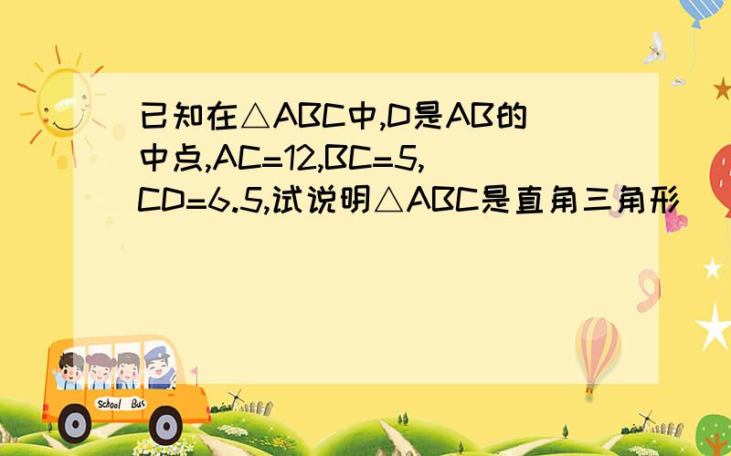 已知在△ABC中,D是AB的中点,AC=12,BC=5,CD=6.5,试说明△ABC是直角三角形