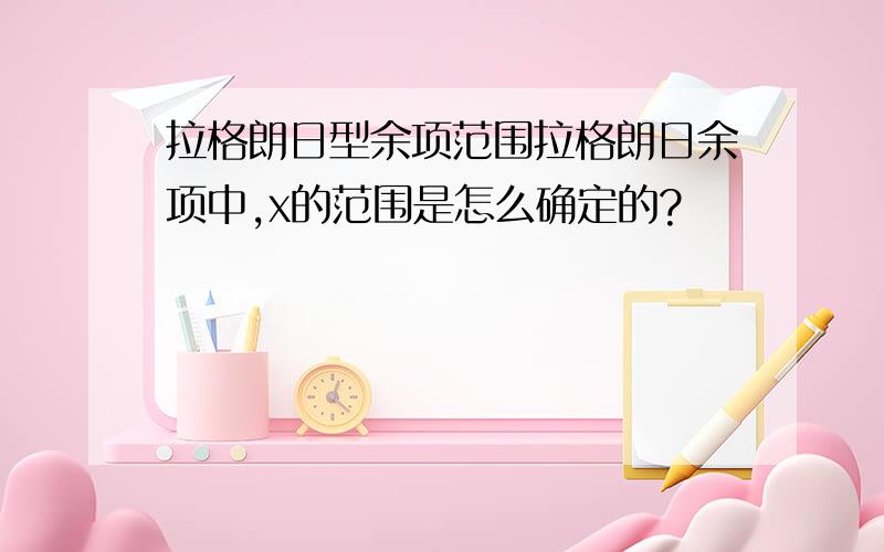 拉格朗日型余项范围拉格朗日余项中,x的范围是怎么确定的?