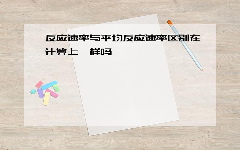 反应速率与平均反应速率区别在计算上一样吗