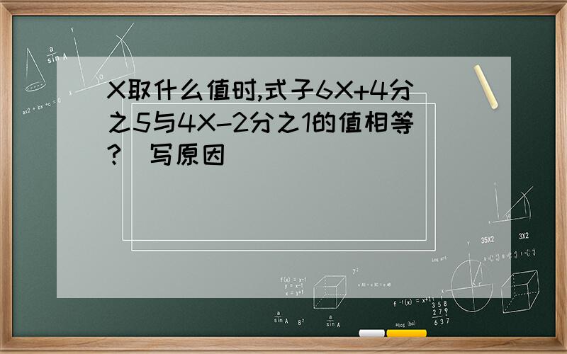 X取什么值时,式子6X+4分之5与4X-2分之1的值相等?（写原因）