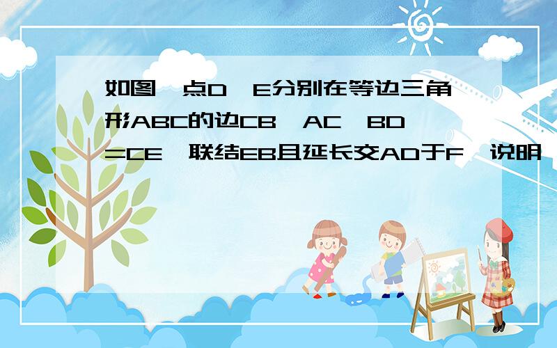 如图,点D,E分别在等边三角形ABC的边CB,AC,BD=CE,联结EB且延长交AD于F,说明∠AEB=60度