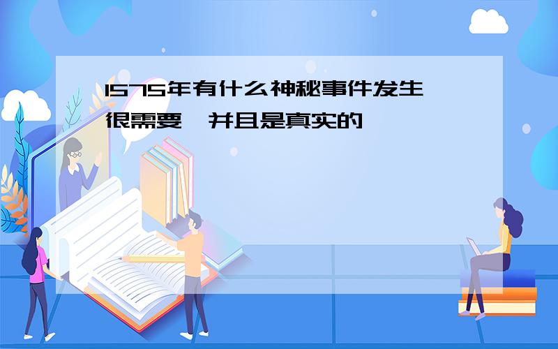 1575年有什么神秘事件发生很需要,并且是真实的