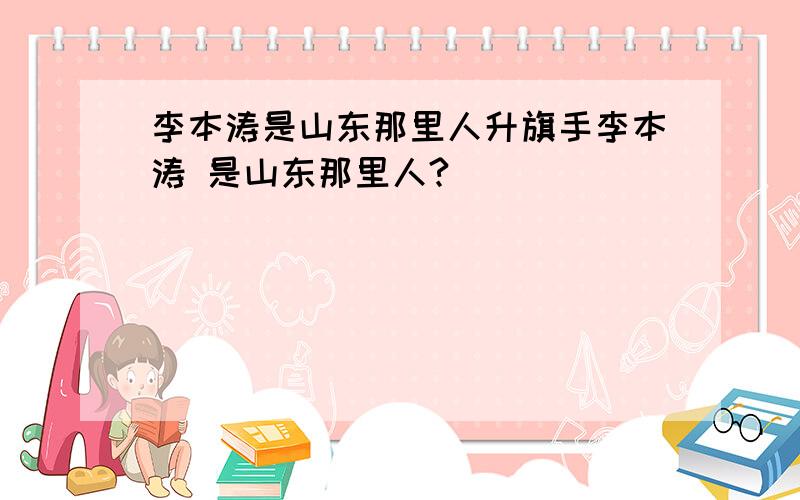 李本涛是山东那里人升旗手李本涛 是山东那里人?