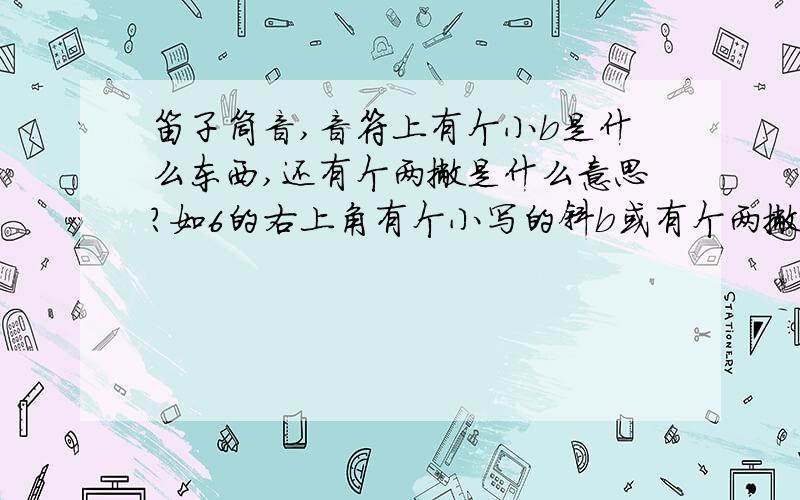 笛子筒音,音符上有个小b是什么东西,还有个两撇是什么意思?如6的右上角有个小写的斜b或有个两撇