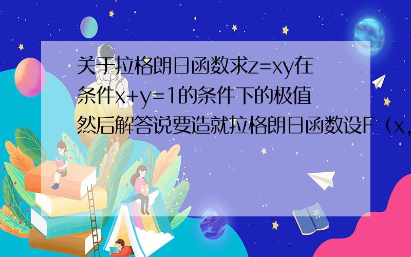 关于拉格朗日函数求z=xy在条件x+y=1的条件下的极值然后解答说要造就拉格朗日函数设F（x，λ）=xy+λ（x+y-1）这是怎么设出来的？