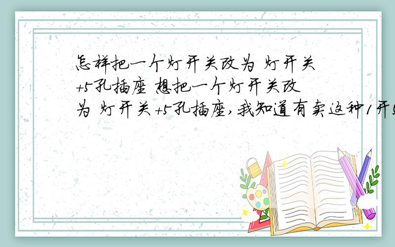 怎样把一个灯开关改为 灯开关+5孔插座 想把一个灯开关改为 灯开关+5孔插座,我知道有卖这种1开5孔插座的,它的开关控制灯,开关旁边有5孔插座,插座的火线好办,关键是那根零线从哪里取啊?