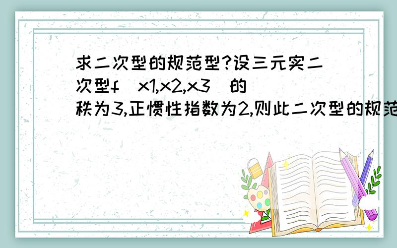 求二次型的规范型?设三元实二次型f(x1,x2,x3)的秩为3,正惯性指数为2,则此二次型的规范型是?