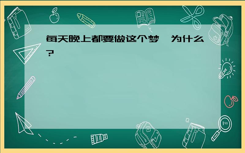 每天晚上都要做这个梦,为什么?