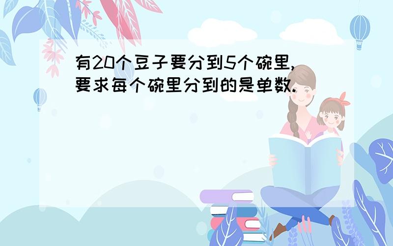 有20个豆子要分到5个碗里,要求每个碗里分到的是单数.