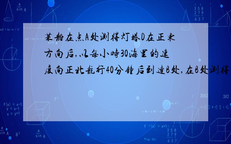 某船在点A处测得灯塔D在正东方向后,以每小时30海里的速度向正北航行40分钟后到达B处,在B处测得灯塔D在南偏东30O,该船改为北偏东60 O的航向再航行80分钟后到达C,求CD之间的距离.