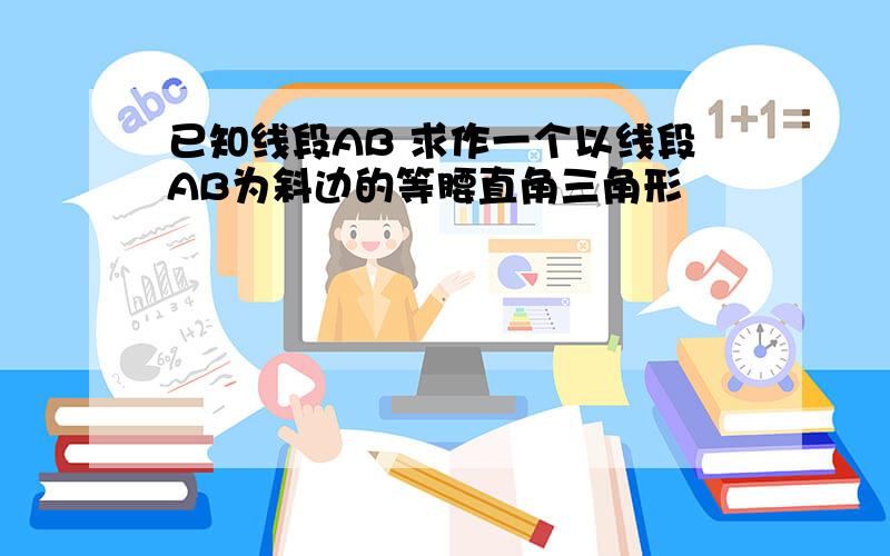 已知线段AB 求作一个以线段AB为斜边的等腰直角三角形