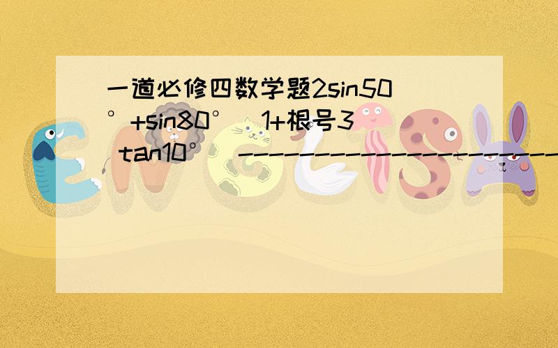 一道必修四数学题2sin50°+sin80°(1+根号3 tan10°)-----------------------------根号1+cos10°求值题.