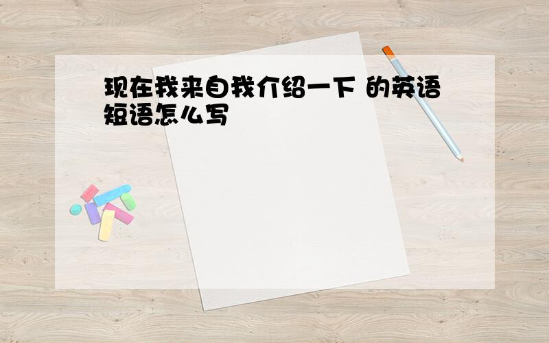 现在我来自我介绍一下 的英语短语怎么写