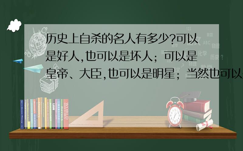 历史上自杀的名人有多少?可以是好人,也可以是坏人；可以是皇帝、大臣,也可以是明星；当然也可以是历史上出名的平民老百姓等.只要有点名气就行.征求广大网友最详尽的回答!