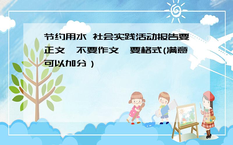 节约用水 社会实践活动报告要正文,不要作文,要格式(满意可以加分）