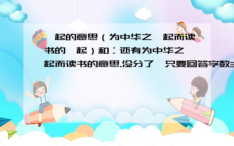 崛起的意思（为中华之崛起而读书的崛起）和；还有为中华之崛起而读书的意思.没分了,只要回答字数30字以上不管有没用通通采纳.要全是文字，不要乱七八糟的文字或数字30字以上才采纳，