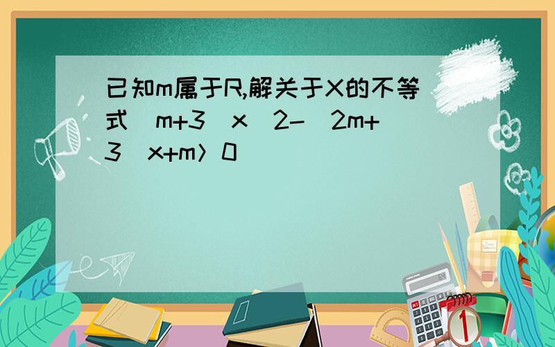 已知m属于R,解关于X的不等式（m+3）x^2-（2m+3）x+m＞0