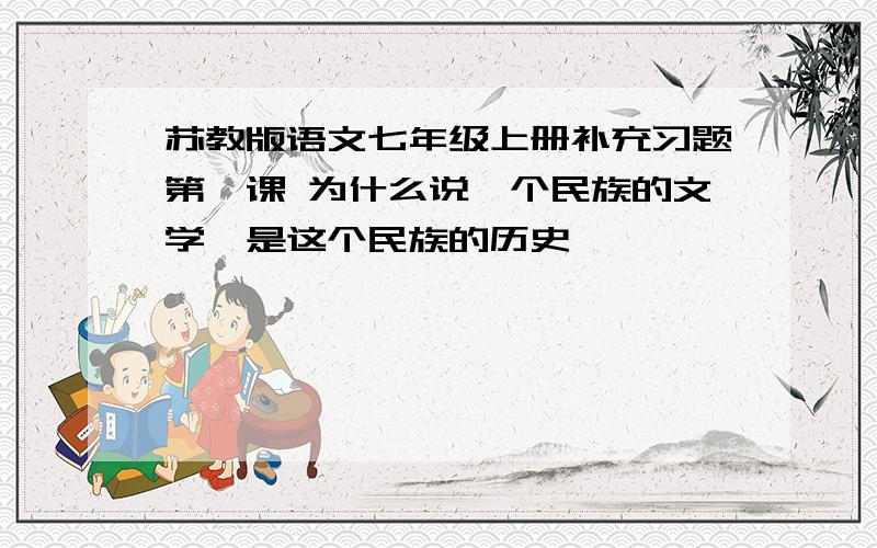 苏教版语文七年级上册补充习题第一课 为什么说一个民族的文学,是这个民族的历史