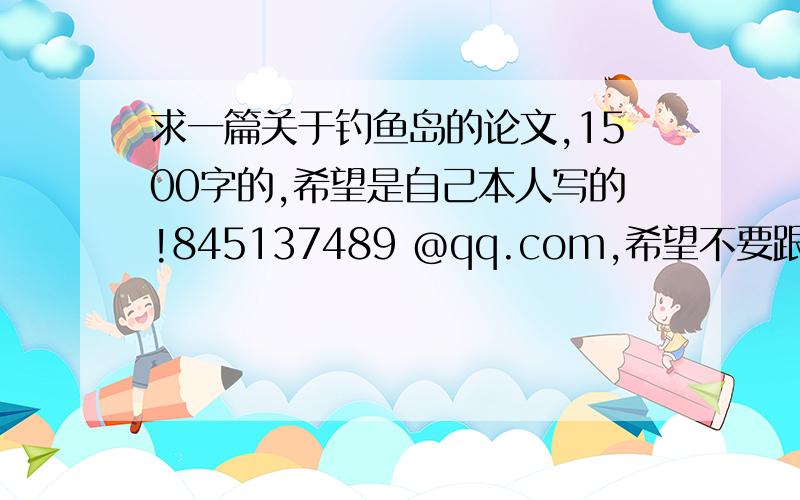 求一篇关于钓鱼岛的论文,1500字的,希望是自己本人写的!845137489 @qq.com,希望不要跟网上的一样..