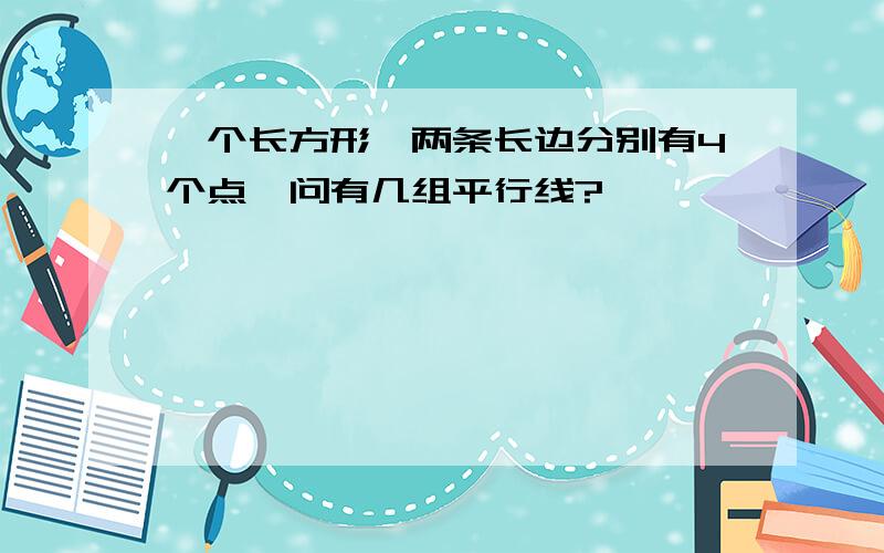 一个长方形,两条长边分别有4个点,问有几组平行线?