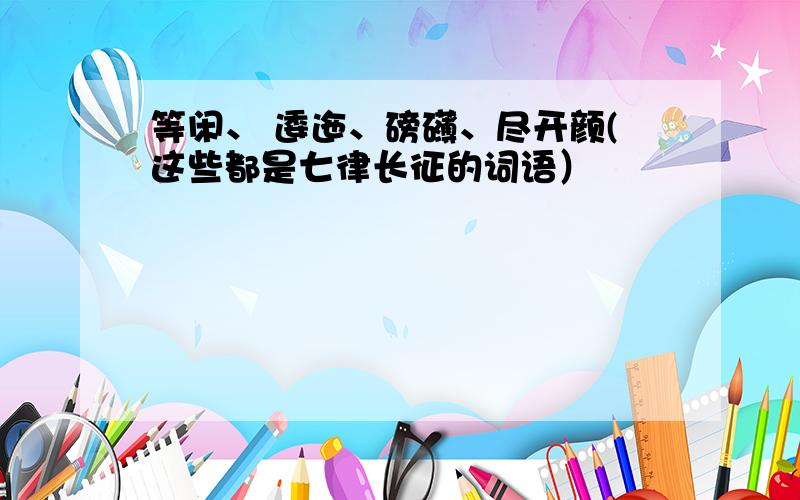 等闲、 逶迤、磅礴、尽开颜(这些都是七律长征的词语）