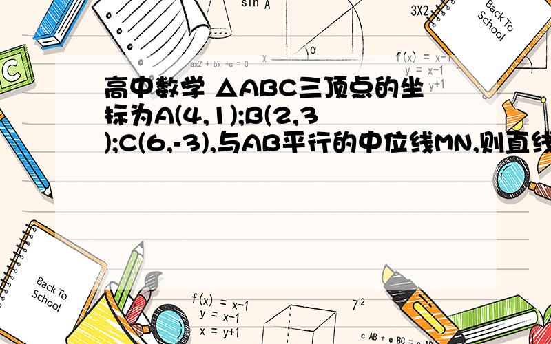 高中数学 △ABC三顶点的坐标为A(4,1);B(2,3);C(6,-3),与AB平行的中位线MN,则直线MN的方程为?