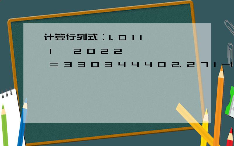 计算行列式：1. 0 1 1 1 { 2 0 2 2 } = 3 3 0 3 4 4 4 0 2. 2 7 1 -1 { 2 8 2 3 } = 0 0 2 4 0 0 3 5 3速度计算下哦 .