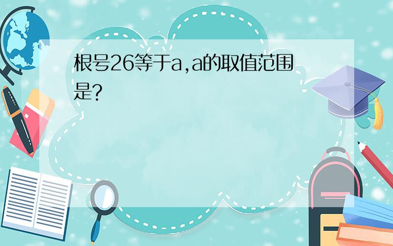 根号26等于a,a的取值范围是?