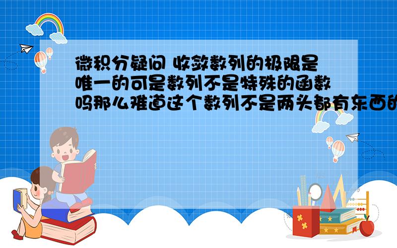 微积分疑问 收敛数列的极限是唯一的可是数列不是特殊的函数吗那么难道这个数列不是两头都有东西的么?为什么不是两边会各有一个极限?