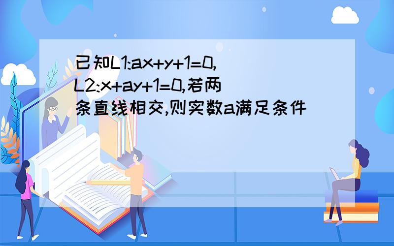 已知L1:ax+y+1=0,L2:x+ay+1=0,若两条直线相交,则实数a满足条件