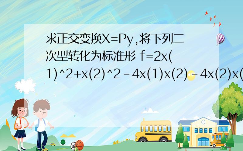 求正交变换X=Py,将下列二次型转化为标准形 f=2x(1)^2+x(2)^2-4x(1)x(2)-4x(2)x(3)