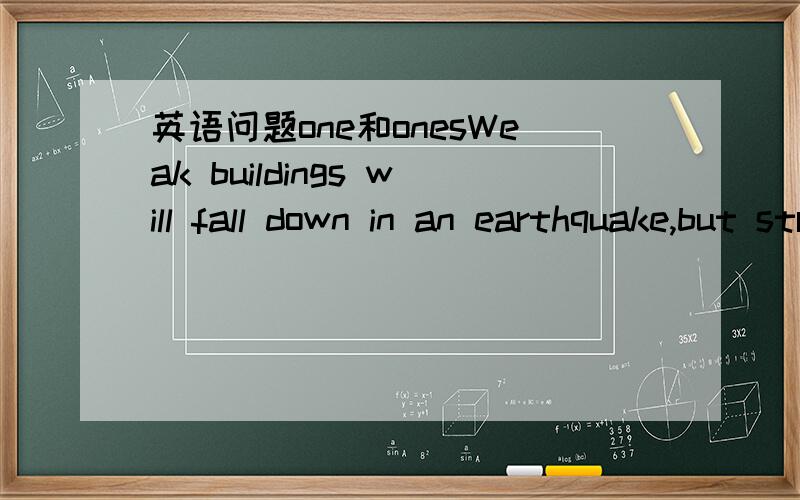 英语问题one和onesWeak buildings will fall down in an earthquake,but strong ( ) may stay up.括号中答案是填ones但为什么不是one为什么要加s啊?