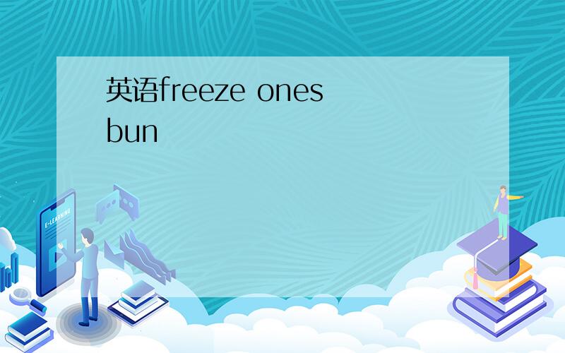 英语freeze ones bun