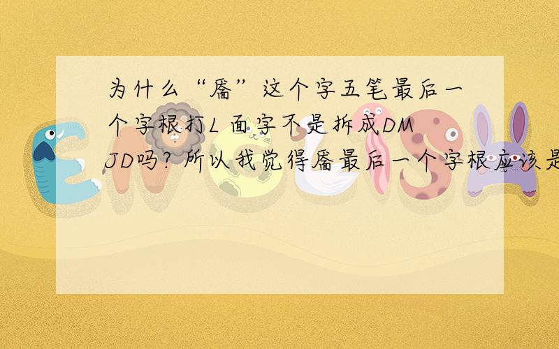 为什么“靥”这个字五笔最后一个字根打L 面字不是拆成DMJD吗? 所以我觉得靥最后一个字根应该是打D啊